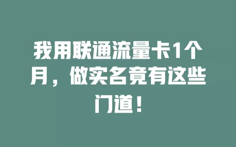 我用联通流量卡1个月，做实名竟有这些门道！