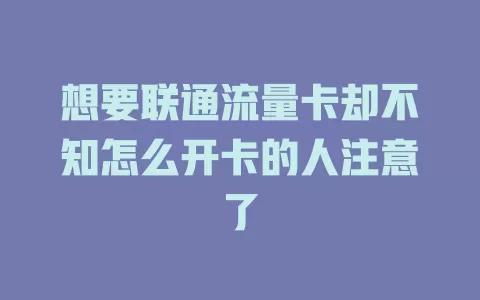 想要联通流量卡却不知怎么开卡的人注意了