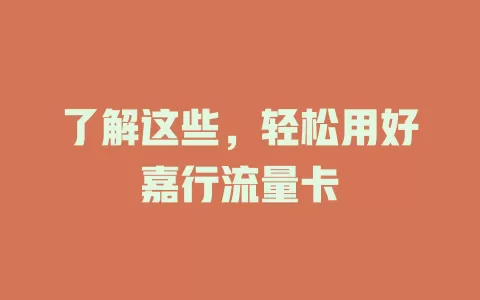 了解这些，轻松用好嘉行流量卡