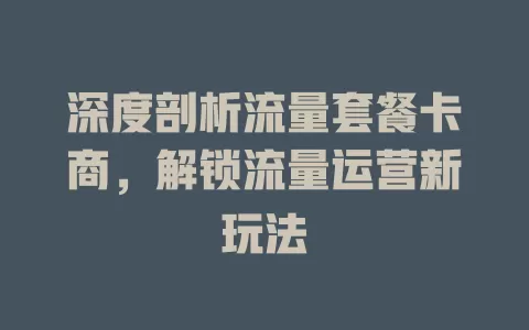 深度剖析流量套餐卡商，解锁流量运营新玩法
