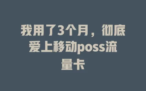 我用了3个月，彻底爱上移动poss流量卡
