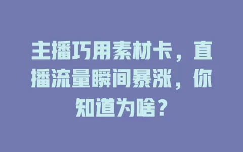 主播巧用素材卡，直播流量瞬间暴涨，你知道为啥？