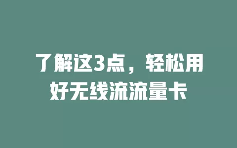 了解这3点，轻松用好无线流流量卡