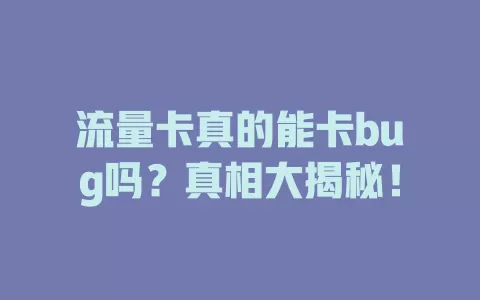 流量卡真的能卡bug吗？真相大揭秘！