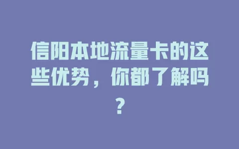 信阳本地流量卡的这些优势，你都了解吗？