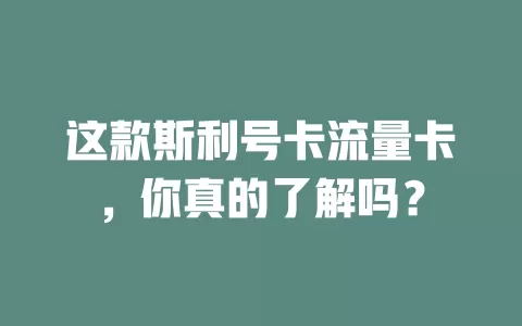 这款斯利号卡流量卡，你真的了解吗？