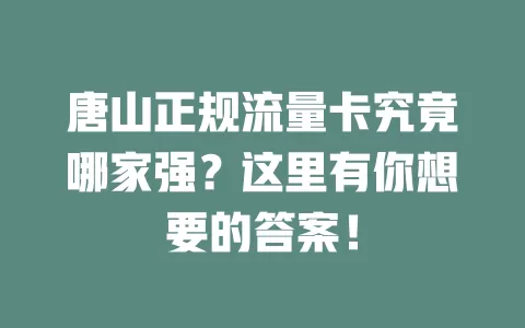 唐山正规流量卡究竟哪家强？这里有你想要的答案！