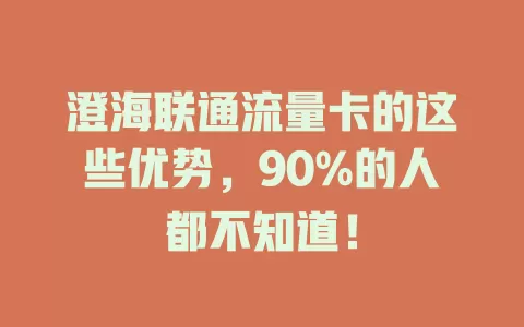 澄海联通流量卡的这些优势，90%的人都不知道！