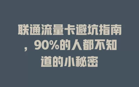 联通流量卡避坑指南，90%的人都不知道的小秘密