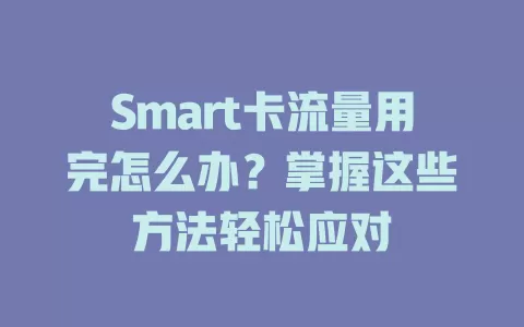Smart卡流量用完怎么办？掌握这些方法轻松应对