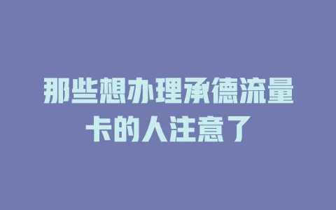 那些想办理承德流量卡的人注意了