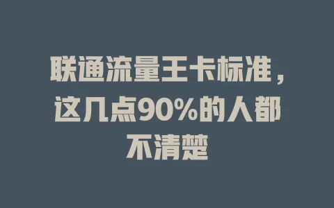 联通流量王卡标准，这几点90%的人都不清楚