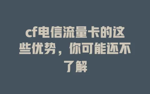 cf电信流量卡的这些优势，你可能还不了解