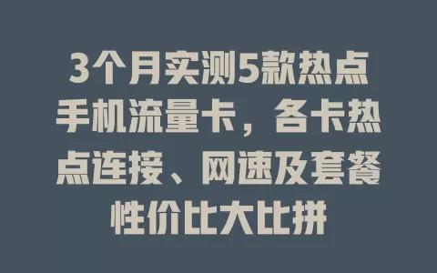 3个月实测5款热点手机流量卡，各卡热点连接、网速及套餐性价比大比拼