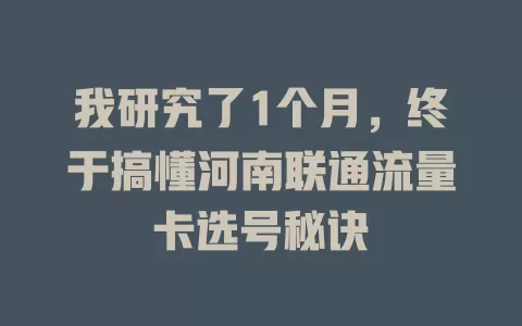 我研究了1个月，终于搞懂河南联通流量卡选号秘诀