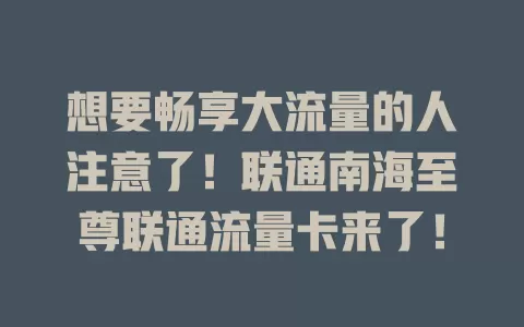 想要畅享大流量的人注意了！联通南海至尊联通流量卡来了！