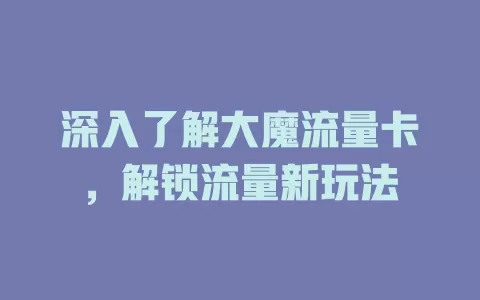 深入了解大魔流量卡，解锁流量新玩法