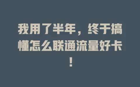 我用了半年，终于搞懂怎么联通流量好卡！