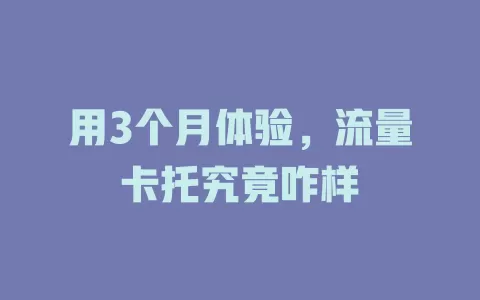 用3个月体验，流量卡托究竟咋样