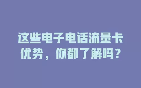 这些电子电话流量卡优势，你都了解吗？