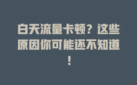 白天流量卡顿？这些原因你可能还不知道！