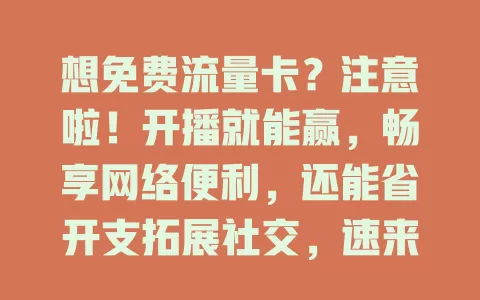 想免费流量卡？注意啦！开播就能赢，畅享网络便利，还能省开支拓展社交，速来！