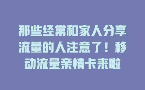 那些经常和家人分享流量的人注意了！移动流量亲情卡来啦