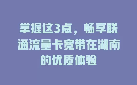 掌握这3点，畅享联通流量卡宽带在湖南的优质体验