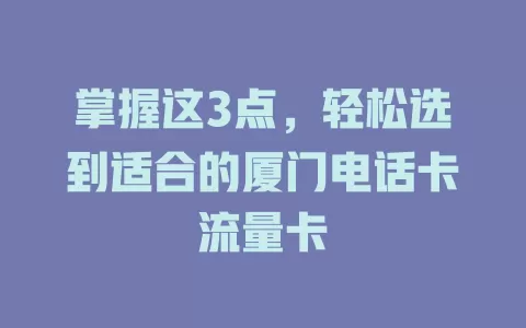 掌握这3点，轻松选到适合的厦门电话卡流量卡