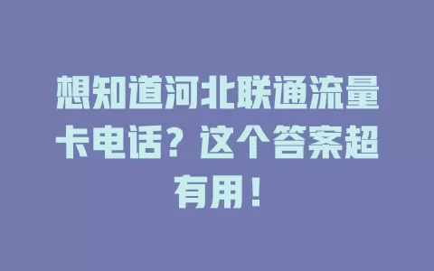 想知道河北联通流量卡电话？这个答案超有用！