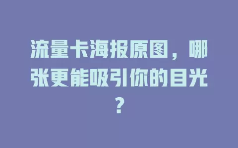 流量卡海报原图，哪张更能吸引你的目光？