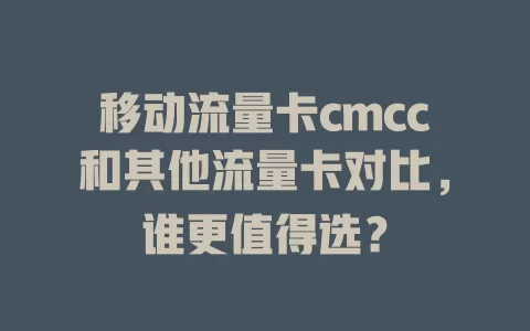 移动流量卡cmcc和其他流量卡对比，谁更值得选？