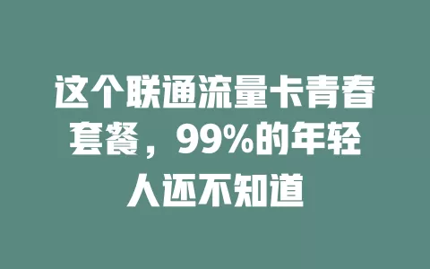 这个联通流量卡青春套餐，99%的年轻人还不知道