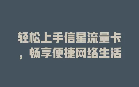 轻松上手信星流量卡，畅享便捷网络生活