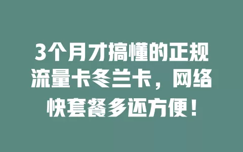 3个月才搞懂的正规流量卡冬兰卡，网络快套餐多还方便！
