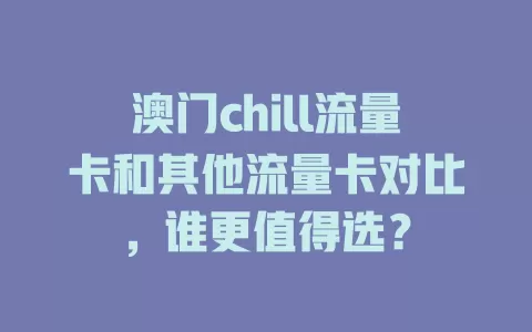 澳门chill流量卡和其他流量卡对比，谁更值得选？