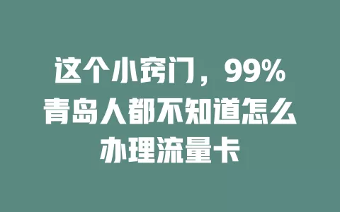 这个小窍门，99%青岛人都不知道怎么办理流量卡