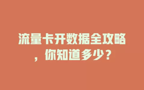 流量卡开数据全攻略，你知道多少？