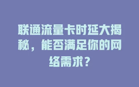 联通流量卡时延大揭秘，能否满足你的网络需求？