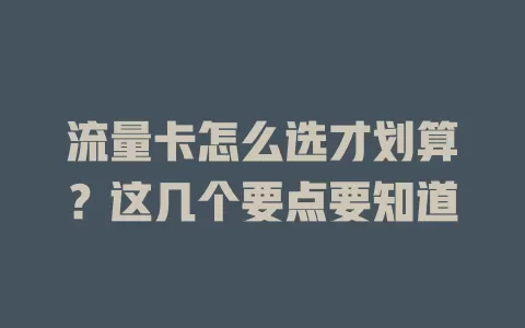 流量卡怎么选才划算？这几个要点要知道