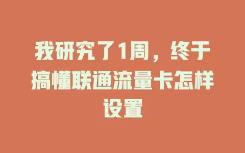 我研究了1周，终于搞懂联通流量卡怎样设置