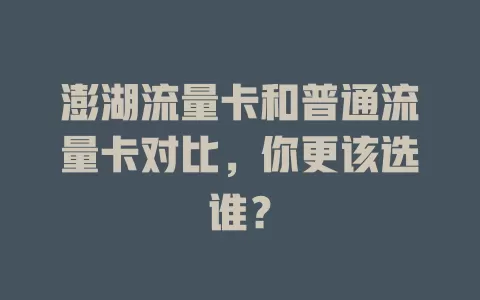 澎湖流量卡和普通流量卡对比，你更该选谁？