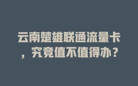 云南楚雄联通流量卡，究竟值不值得办？