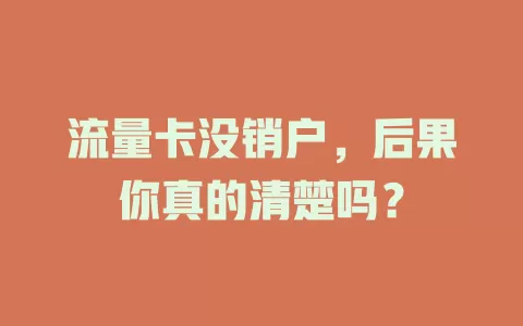 流量卡没销户，后果你真的清楚吗？