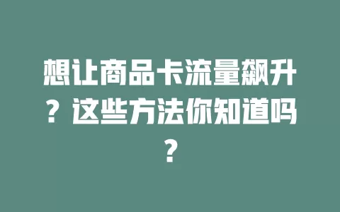 想让商品卡流量飙升？这些方法你知道吗？