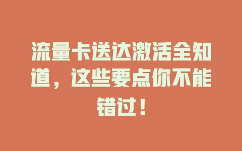 流量卡送达激活全知道，这些要点你不能错过！