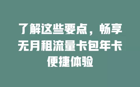 了解这些要点，畅享无月租流量卡包年卡便捷体验