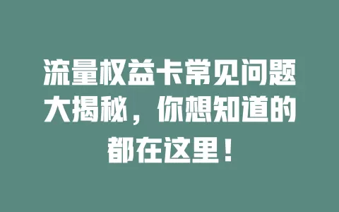 流量权益卡常见问题大揭秘，你想知道的都在这里！