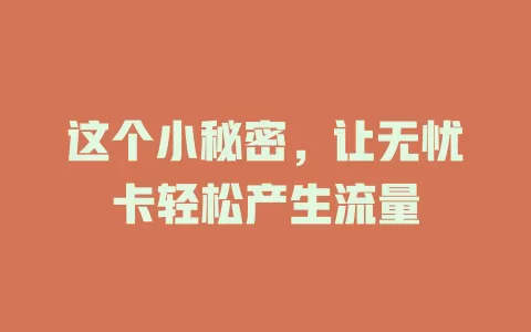 这个小秘密，让无忧卡轻松产生流量