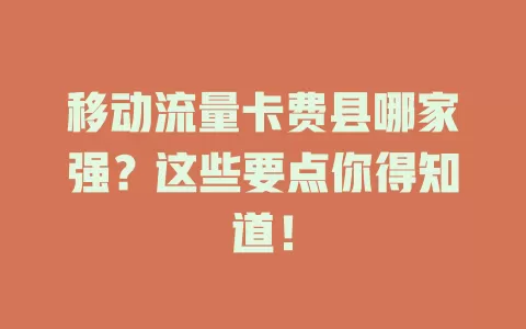 移动流量卡费县哪家强？这些要点你得知道！